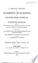 A practical treatise on Warming Buildings by Hot Water, and an inquiry into the laws of radiant and conducted heat. To which are added, Remarks on Ventilation, etc