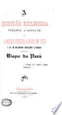 A Questão Religiosa Perante a Santa Sé Ou a Missão Especial a Roma Em 1873 Á Luz de Documentos Publicados E Ineditos Pelo Bispo Do Pará
