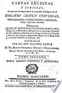 Cartas eruditas y curiosas, en que por la mayor parte se continúa el designio de el Theatro crítico universal, impugnando, ó reduciendo á dudosas varias opiniones comunes