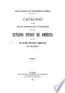 Catálogo de los objetos expuestos por las comisiones de los Estados Unidos de América en la Exposición Histórico-Américana de Madrid