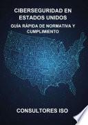 CIBERSEGURIDAD EN ESTADOS UNIDOS: GUÍA RÁPIDA DE NORMATIVA Y CUMPLIMIENTO