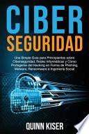Ciberseguridad Una Simple Guía para Principiantes sobre Ciberseguridad, Redes Informáticas y Cómo Protegerse del Hacking en Forma de Phishing, Malware, Ransomware e Ingeniería Social