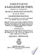 Comentarios á las Leyes de Toro, segun su espíritu i el de la legislacion de España ... Por D. Juan Alverez Posadilla ... Segunda impresion