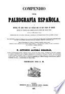 Compendio de paleografía española, ó escuela de leer todas las letras que se han usado en España desde los tiempos más remotos, hasta fines del siglo XVIII