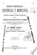 Derecho administrativo provincial y municipal o tratado general teórico-práctico de las atribuciones de las Diputaciones Provinciales y Ayuntamientos en todos los ramos que por las leyes les están encomendados después de las reformas de la ley de 16 de diciembre de 1876