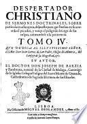 Despertador christiano de sermones doctrinales, sobre particulares assumptos, dispuestos para que buelua en su acuerdo el pecador, y vença el peligroso letargo de sus culpas, animadose a la penitencia. Que dedica a la ... reyna de los angeles, y hombres Maria Santissima ... Su autor el doctor D. Ioseph de Barzia, y Zambrana, natural de la ciudad de Malaga, ..