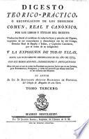 Digesto téorico-práctico, ó recopilacion de los derechos comun, real y canónico por los libros y titulos del Digesto: traduccion literal al Castellano de todas las leyes y párrafos del Digesto, expresion de sus concordantes y discordantes con las del Código, Derecho Real de España é Indias, y Capítulos Canónicos ... y la Exposicion de todas ellas, hasta las nuevamente recopiladas en el año de 1773, con sus derogaciones, correcciones y ampliaciones. Su autor B. A. Rodriguez de Fonseca. Lat.&Span