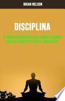 Disciplina : El Poder Que Necesita Para Lograr Cualquier Cosa En La Vida Y El Éxito A Largo Plazo.