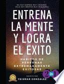 Libro Entrena La Mente y Logra El Éxito 2 En 1: Hábitos de Personas Extremadamente Exitosas