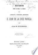 Estudio sobre las obras y la persona del literato y publicista argentino D. Juan de la Cruz Varela