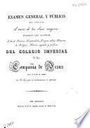 Examen general y público que concluido el curso de las clases mayores tendrán los alumnos de las de retórica, humanidades, lenguas sabias, elementos de religión, historia sagrada y profana del Colegio Imperial de la Compañía de Jesús de 5 a 8 de la tarde en los días que a continuación se expresan