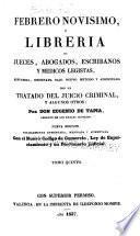 Febrero novisimo, ó Libreria de jueces, abogados, escribanos y medicos legistas, refundida, ordenana bajo nuevo metodo y adicionada con un tratado del juicio criminal, y algunos otros