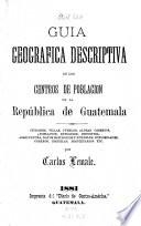 Guia geografica descriptiva de los centros de poblacion de la républica de Guatemala