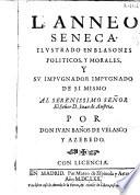 L. Anneo Seneca ilustrado en blasones politicos y morales y su impugnador impugnado de si mismo ...