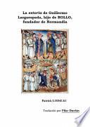 La estoria de Guillermo Largaespada, hijo de ROLLO, fundador de Normandía