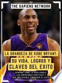 La Grandeza De Kobe Bryant: Su Vida, Logros Y Claves Del Exito