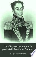 La vida y correspondencia general del libertador Simon Bolívar [by F. Larrazábal].