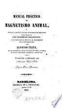 Manual practico de magnetismo animal o exposición ... de los procedimientos ... para producir los fenómenos magnéticos i su aplicación al tratamiento de las enfermedades