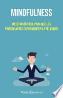 Mindfulness: Meditación Fácil Para Que Los Principiantes Experimenten La Felicidad