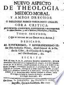 Nuevo aspecto de theologia médico-moral y ambos drechos [sic], o paradoxas phisico-theologico legales