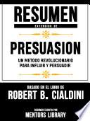 Libro Resumen Extendido De Presuasion: Un Metodo Revolucionario Para Influir Y Persuadir - Basado En El Libro De Robert B. Cialdini