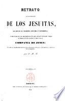 Retrato de los jesuitas, sacado por sus escritos, máximas y doctrinas, acompañado de los documentos ... Compañía de Jesús, precedido de una reseña...
