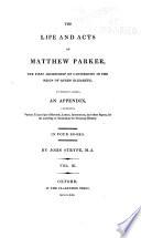 The Life and Acts of Matthew Parker: An appendix to The life and acts of Archbishop Parker, containing various transcripts of original letters, records, instruments, ordinances, discourses, relations, and other papers and manuscripts, for the asserting or illustrating the foregoing history. A table of the records, letters, instruments, and other original papers, made use of in this history; and contained in the appendix. Manuscripts made use of or mentioned in the foregoing history. Books printed, made use of, or mentioned, in the foregoing history