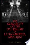 The Oligarchy and the Old Regime in Latin America, 1880-1970