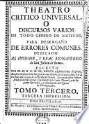 Theatro critico universal, ó Discursos varios en todo genero de materias, para desengaño de errores comunes ...