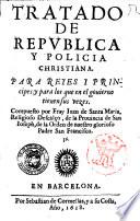 Tratado de republica y policia christiana. Para reyes y principes: y para los que en el gouierno tienen sus vezes. Compuesto por fray Iuan de Santa Maria, religioso descalço ..
