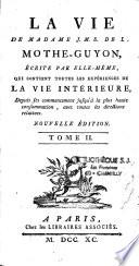 Vie de Madame J. M. B. de la Mothe-Guyon, écrite par elle-même, qui contient toutes les expériences de la vie intérieure, depuis ses commencemens jusqu'à la plus haute consommation, avec toutes les directions relatives. Nouvelle édition. Tome I [-III]